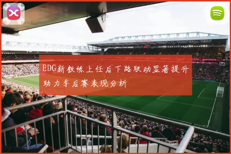 EDG新教练上任后下路联动显著提升助力季后赛表现分析