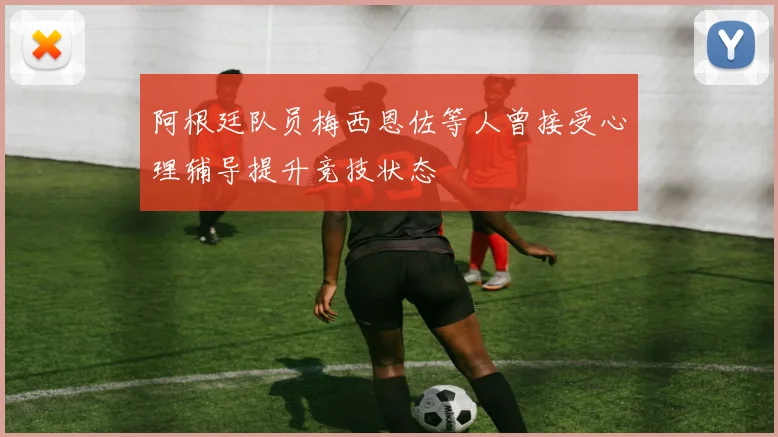 阿根廷队员梅西恩佐等人曾接受心理辅导提升竞技状态