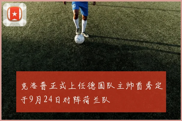 克洛普正式上任德国队主帅首秀定于9月24日对阵荷兰队