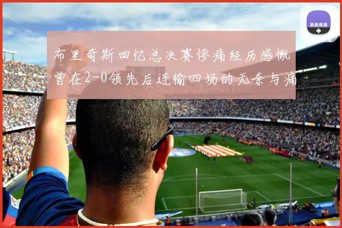 布里奇斯回忆总决赛惨痛经历感慨曾在2-0领先后连输四场的无奈与痛苦